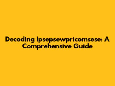 Decoding Ipsepsewpricomsese: A Comprehensive Guide