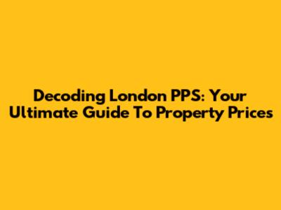 Decoding London PPS: Your Ultimate Guide To Property Prices