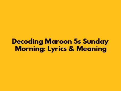 Decoding Maroon 5's Sunday Morning: Lyrics & Meaning