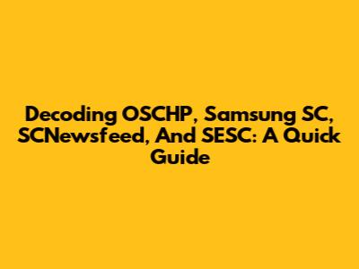 Decoding OSCHP, Samsung SC, SCNewsfeed, And SESC: A Quick Guide