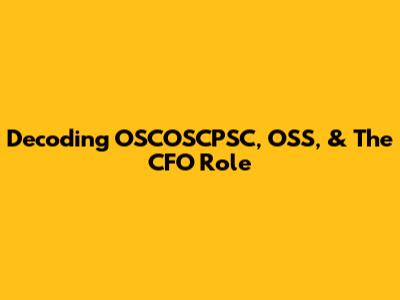 Decoding OSCOSCPSC, OSS, & The CFO Role