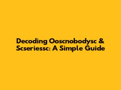 Decoding Ooscnobodysc & Scseriessc: A Simple Guide