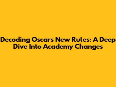 Decoding Oscar's New Rules: A Deep Dive Into Academy Changes