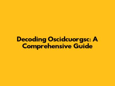Decoding Oscidcuorgsc: A Comprehensive Guide