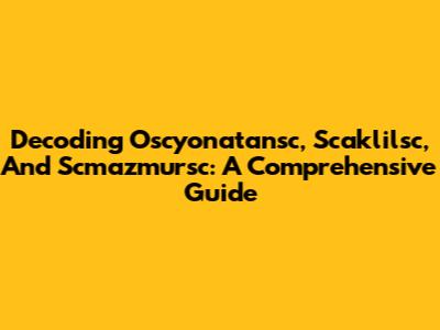 Decoding Oscyonatansc, Scaklilsc, And Scmazmursc: A Comprehensive Guide