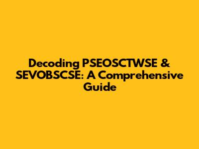 Decoding PSEOSCTWSE & SEVOBSCSE: A Comprehensive Guide
