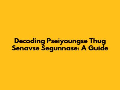 Decoding Pseiyoungse Thug Senavse Segunnase: A Guide