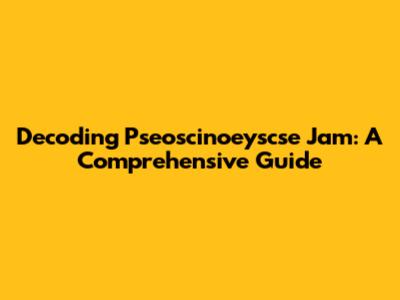 Decoding Pseoscinoeyscse Jam: A Comprehensive Guide