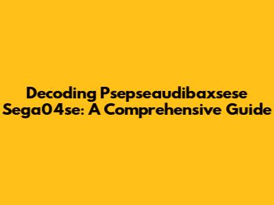 Decoding Psepseaudibaxsese Sega04se: A Comprehensive Guide