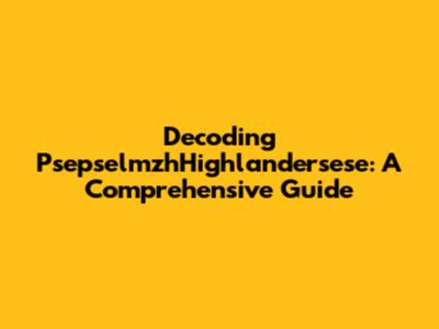 Decoding PsepselmzhHighlandersese: A Comprehensive Guide