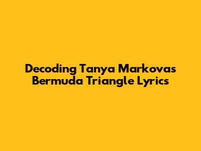 Decoding Tanya Markova's Bermuda Triangle Lyrics