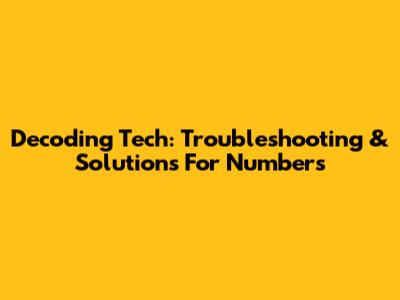 Decoding Tech: Troubleshooting & Solutions For Numbers