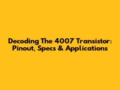 Decoding The 4007 Transistor: Pinout, Specs & Applications