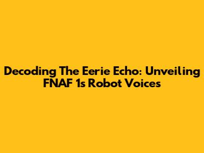 Decoding The Eerie Echo: Unveiling FNAF 1's Robot Voices