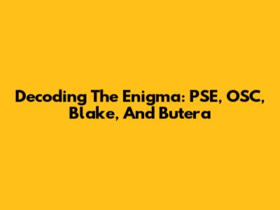 Decoding The Enigma: PSE, OSC, Blake, And Butera