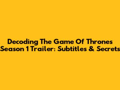 Decoding The Game Of Thrones Season 1 Trailer: Subtitles & Secrets