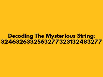 Decoding The Mysterious String: 3246326332563277323132483277