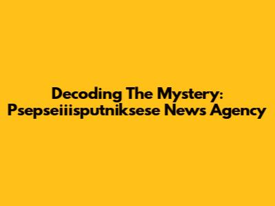 Decoding The Mystery: Psepseiiisputniksese News Agency