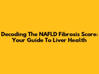 Decoding The NAFLD Fibrosis Score: Your Guide To Liver Health
