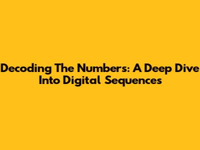 Decoding The Numbers: A Deep Dive Into Digital Sequences