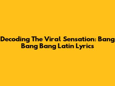 Decoding The Viral Sensation: Bang Bang Bang Latin Lyrics
