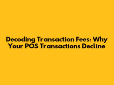 Decoding Transaction Fees: Why Your POS Transactions Decline