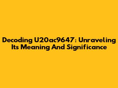 Decoding U20ac9647: Unraveling Its Meaning And Significance