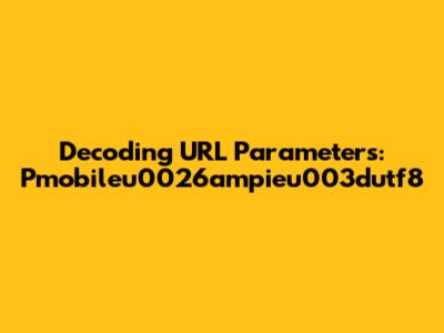 Decoding URL Parameters: Pmobileu0026ampieu003dutf8