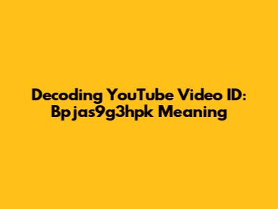Decoding YouTube Video ID: Bpjas9g3hpk Meaning