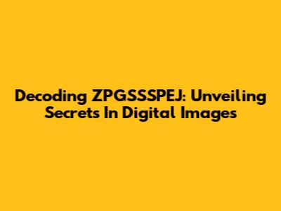 Decoding ZPGSSSPEJ: Unveiling Secrets In Digital Images