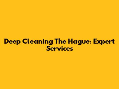 Deep Cleaning The Hague: Expert Services