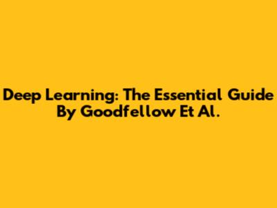 Deep Learning: The Essential Guide By Goodfellow Et Al.
