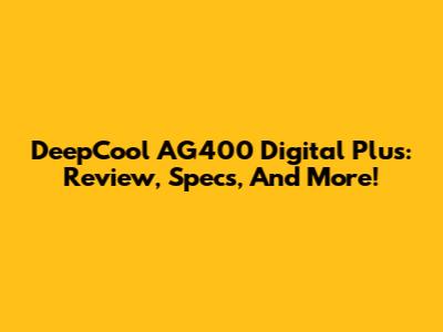 DeepCool AG400 Digital Plus: Review, Specs, And More!