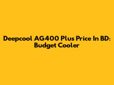 Deepcool AG400 Plus Price In BD: Budget Cooler