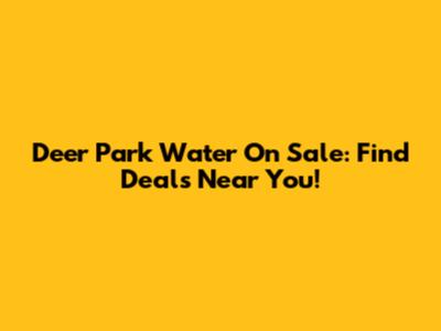 Deer Park Water On Sale: Find Deals Near You!