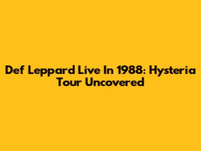 Def Leppard Live In 1988: Hysteria Tour Uncovered