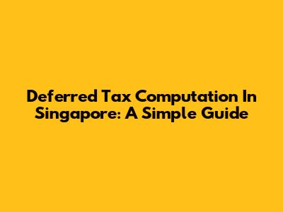 Deferred Tax Computation In Singapore: A Simple Guide