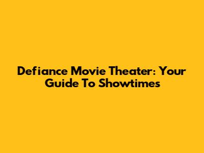 Defiance Movie Theater: Your Guide To Showtimes