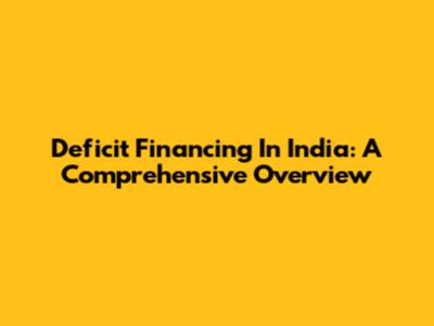 Deficit Financing In India: A Comprehensive Overview