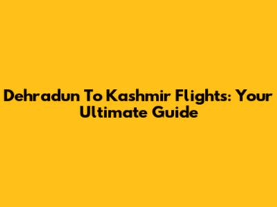 Dehradun To Kashmir Flights: Your Ultimate Guide