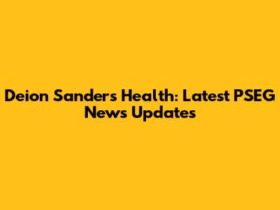Deion Sanders' Health: Latest PSEG News Updates