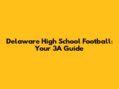 Delaware High School Football: Your 3A Guide