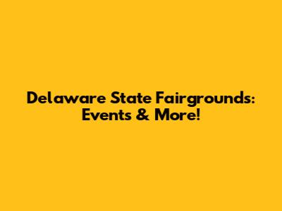 Delaware State Fairgrounds: Events & More!