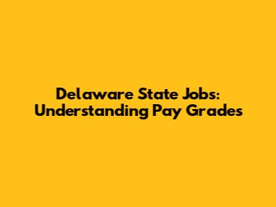 Delaware State Jobs: Understanding Pay Grades