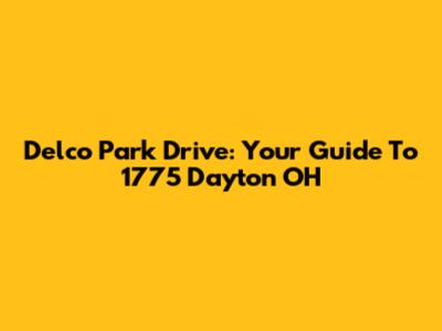Delco Park Drive: Your Guide To 1775 Dayton OH