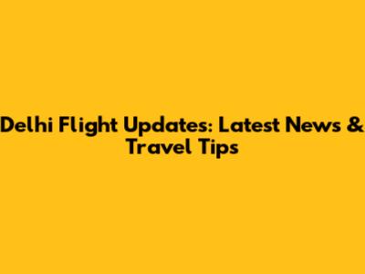 Delhi Flight Updates: Latest News & Travel Tips