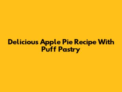 Delicious Apple Pie Recipe With Puff Pastry