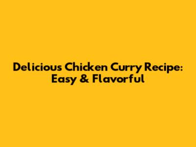 Delicious Chicken Curry Recipe: Easy & Flavorful