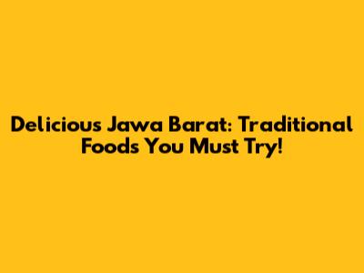 Delicious Jawa Barat: Traditional Foods You Must Try!