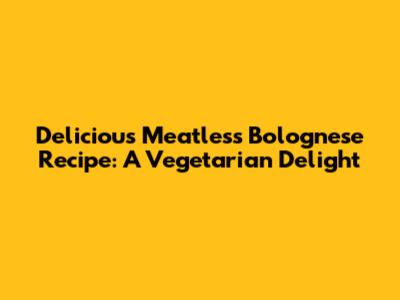 Delicious Meatless Bolognese Recipe: A Vegetarian Delight
